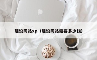 上饶建设网站xp（建设网站需要多少钱）