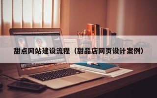 上饶甜点网站建设流程（甜品店网页设计案例）