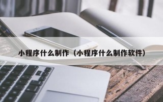 上饶小程序什么制作（小程序什么制作软件）