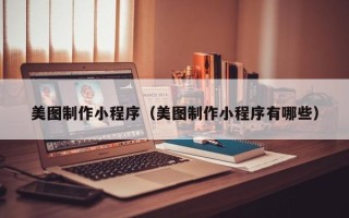 上饶美图制作小程序（美图制作小程序有哪些）