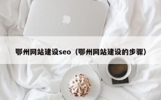 上饶鄂州网站建设seo（鄂州网站建设的步骤）