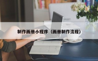 上饶制作画册小程序（画册制作流程）