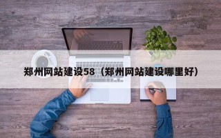 上饶郑州网站建设58（郑州网站建设哪里好）