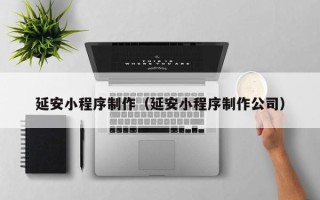 上饶延安小程序制作（延安小程序制作公司）