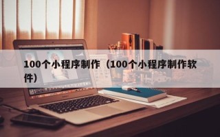上饶100个小程序制作（100个小程序制作软件）