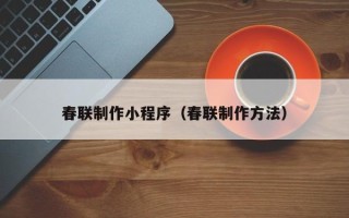 上饶春联制作小程序（春联制作方法）