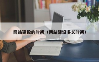 上饶网站建设的时间（网站建设多长时间）
