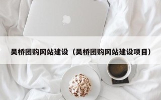 上饶吴桥团购网站建设（吴桥团购网站建设项目）