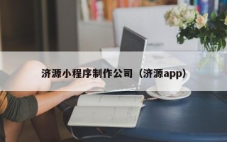 上饶济源小程序制作公司（济源app）