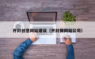 上饶开封创意网站建设（开封做网站公司）